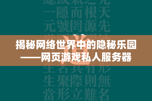 揭秘网络世界中的隐秘乐园——网页游戏私人服务器  第1张