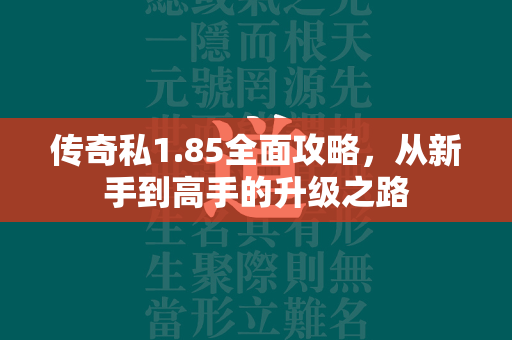 传奇私1.85全面攻略，从新手到高手的升级之路  第4张