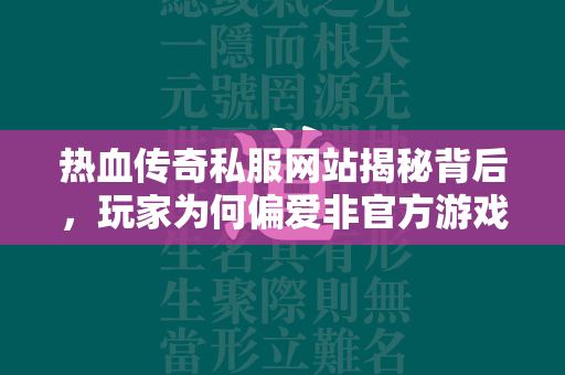 热血传奇私服网站揭秘背后，玩家为何偏爱非官方游戏服务器  第2张