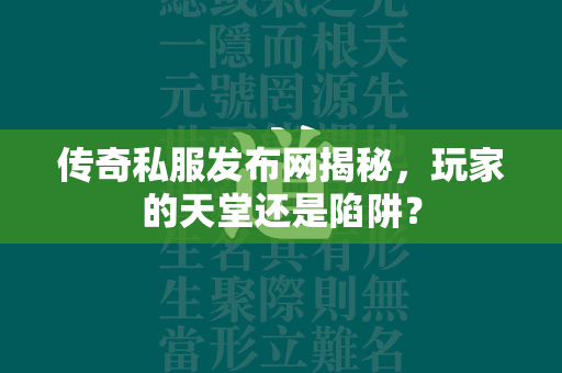 传奇私服发布网揭秘，玩家的天堂还是陷阱？  第1张