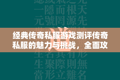 经典传奇私服游戏测评传奇私服的魅力与挑战，全面攻略教程分析  第4张