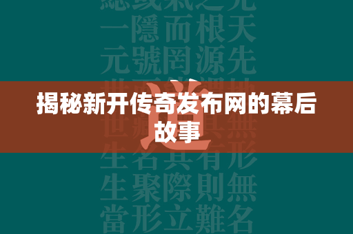 揭秘新开传奇发布网的幕后故事  第3张