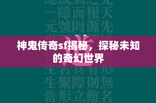 神鬼传奇sf揭秘，探秘未知的奇幻世界  第4张