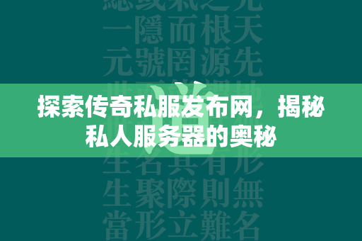 探索传奇私服发布网，揭秘私人服务器的奥秘  第2张