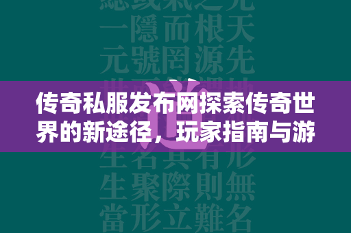 传奇私服发布网探索传奇世界的新途径，玩家指南与游戏深度解析  第1张