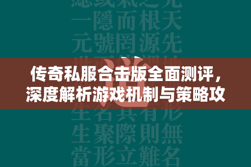 传奇私服合击版全面测评，深度解析游戏机制与策略攻略  第1张