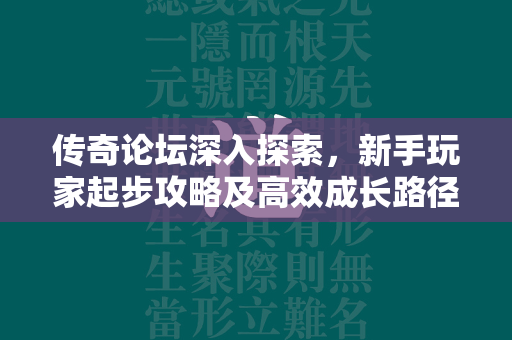 传奇论坛深入探索，新手玩家起步攻略及高效成长路径  第4张