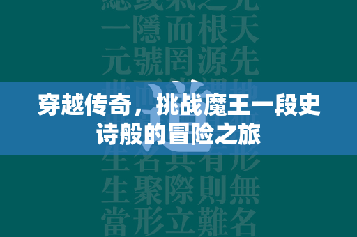 穿越传奇，挑战魔王一段史诗般的冒险之旅  第2张