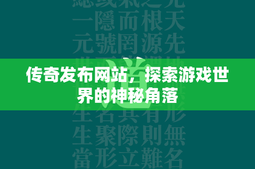 传奇发布网站，探索游戏世界的神秘角落