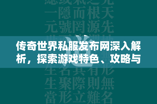 传奇世界私服发布网深入解析，探索游戏特色、攻略与私服选择指南  第3张