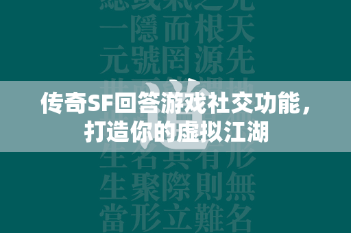 传奇SF回答游戏社交功能，打造你的虚拟江湖  第2张