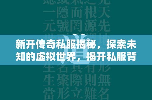 新开传奇私服揭秘，探索未知的虚拟世界，揭开私服背后的秘密  第4张