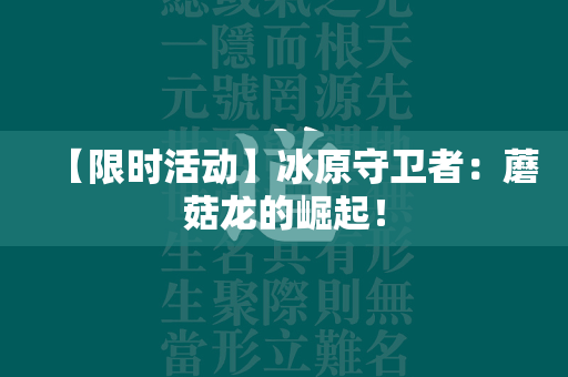 【限时活动】冰原守卫者：蘑菇龙的崛起！