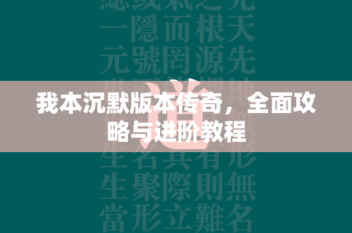 我本沉默版本传奇，全面攻略与进阶教程  第1张