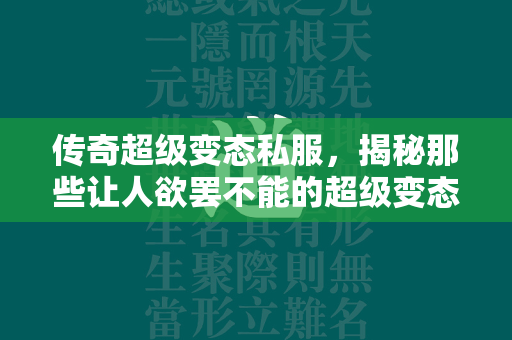 传奇超级变态私服，揭秘那些让人欲罢不能的超级变态版游戏世界  第2张