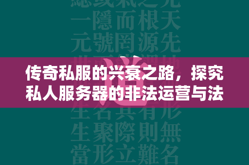 传奇私服的兴衰之路，探究私人服务器的非法运营与法律风险