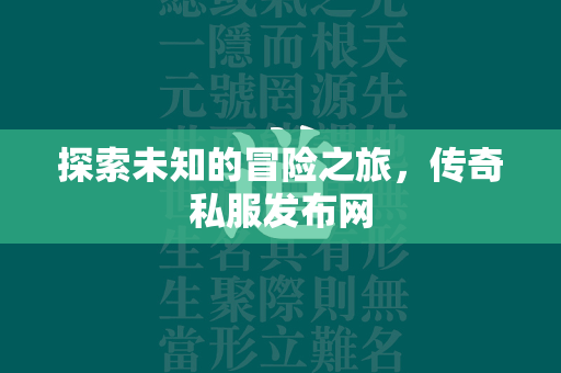 探索未知的冒险之旅，传奇私服发布网