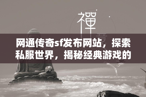 网通传奇sf发布网站，探索私服世界，揭秘经典游戏的私人定制之旅  第1张