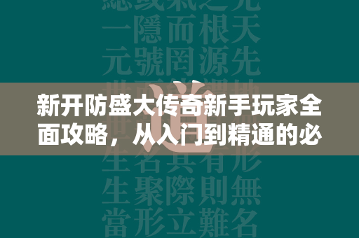 新开防盛大传奇新手玩家全面攻略，从入门到精通的必备知识  第4张