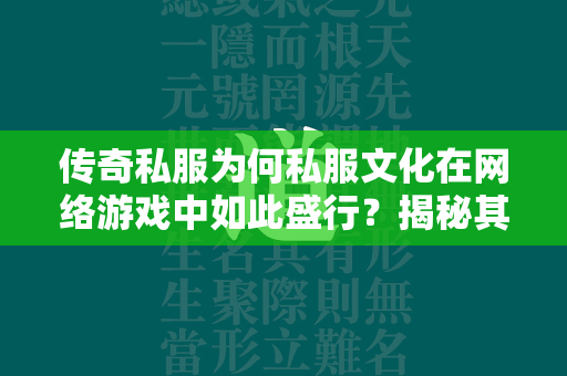 传奇私服为何私服文化在网络游戏中如此盛行？揭秘其背后的玩家心理与市场动态  第2张