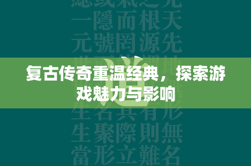 复古传奇重温经典，探索游戏魅力与影响  第2张