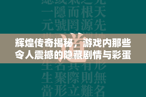 辉煌传奇揭秘，游戏内那些令人震撼的隐藏剧情与彩蛋  第3张