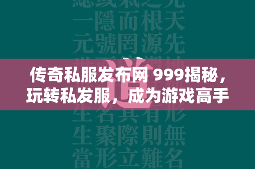 传奇私服发布网 999揭秘，玩转私发服，成为游戏高手的必备攻略  第3张