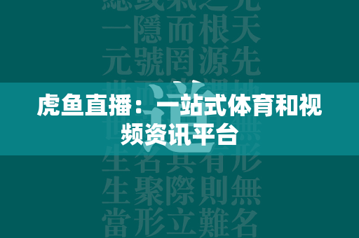 虎鱼直播：一站式体育和视频资讯平台  第3张