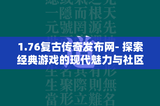 1.76复古传奇发布网- 探索经典游戏的现代魅力与社区文化  第3张