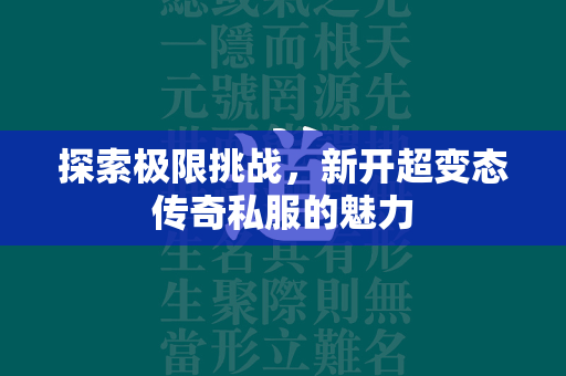 探索极限挑战，新开超变态传奇私服的魅力  第3张