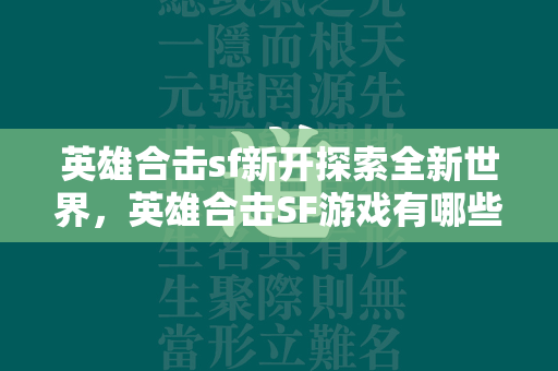 英雄合击sf新开探索全新世界，英雄合击SF游戏有哪些创新元素？  第3张