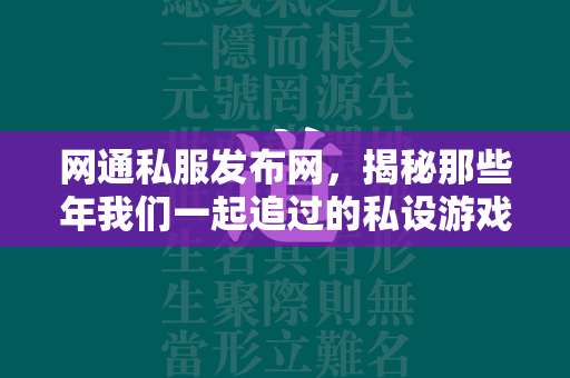 网通私服发布网，揭秘那些年我们一起追过的私设游戏天地  第3张