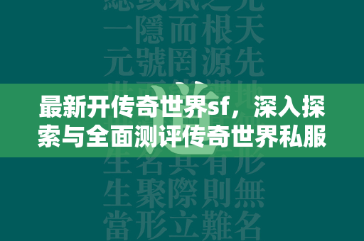 最新开传奇世界sf，深入探索与全面测评传奇世界私服的全新领域  第1张