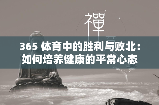 365 体育中的胜利与败北：如何培养健康的平常心态  第3张