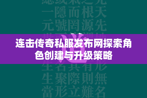 连击传奇私服发布网探索角色创建与升级策略  第3张