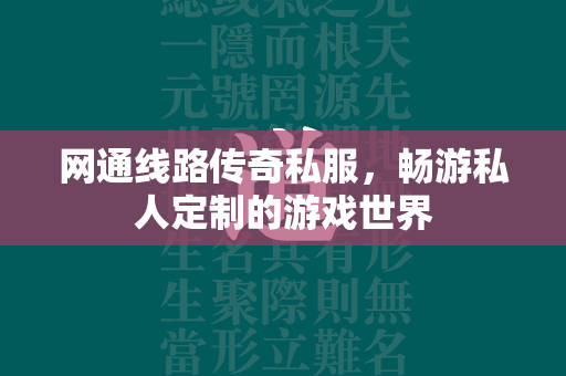 网通线路传奇私服，畅游私人定制的游戏世界  第2张