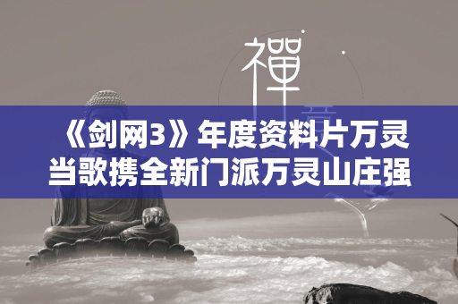 《剑网3》年度资料片万灵当歌携全新门派万灵山庄强势来袭，10月26日火热公测不容错过！  第4张