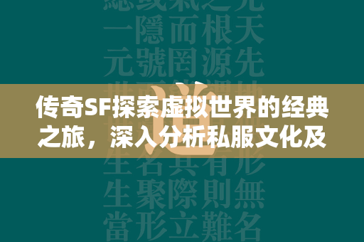 传奇SF探索虚拟世界的经典之旅，深入分析私服文化及其对现代游戏产业的影响