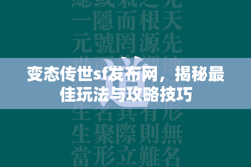 变态传世sf发布网，揭秘最佳玩法与攻略技巧  第4张