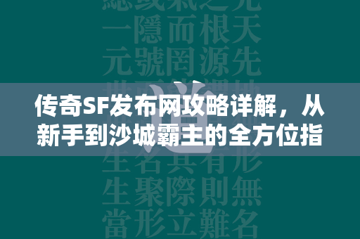 传奇SF发布网攻略详解，从新手到沙城霸主的全方位指南  第1张