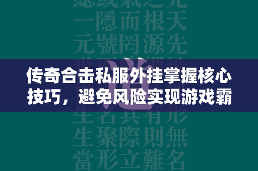 传奇合击私服外挂掌握核心技巧，避免风险实现游戏霸业  第2张