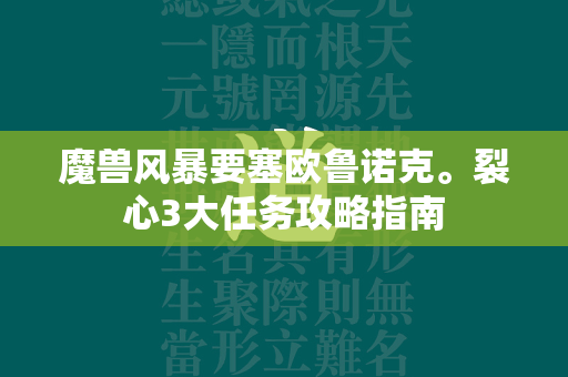 传奇风暴要塞欧鲁诺克。裂心3大任务攻略指南  第4张