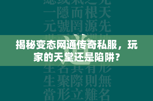 揭秘变态网通传奇私服，玩家的天堂还是陷阱？  第3张