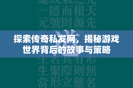 探索传奇私发网，揭秘游戏世界背后的故事与策略  第4张