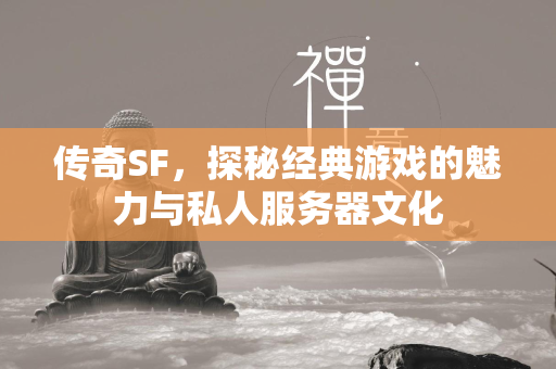 传奇SF，探秘经典游戏的魅力与私人服务器文化  第1张