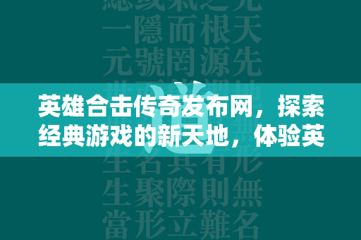 英雄合击传奇发布网，探索经典游戏的新天地，体验英雄合击的无限魅力  第1张