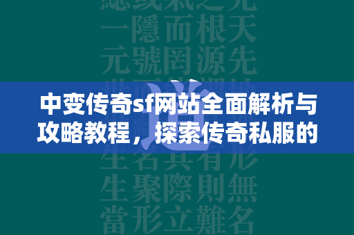 中变传奇sf网站全面解析与攻略教程，探索传奇私服的精彩世界  第2张