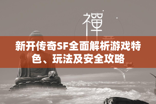 新开传奇SF全面解析游戏特色、玩法及安全攻略  第1张