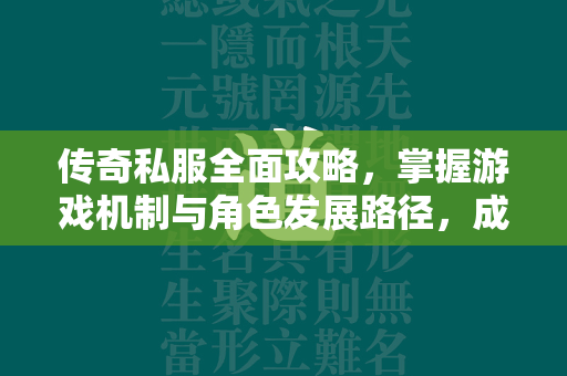 传奇私服全面攻略，掌握游戏机制与角色发展路径，成为私服高手  第3张