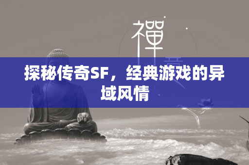 探秘传奇SF，经典游戏的异域风情  第1张